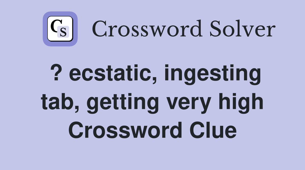 ? ecstatic, ingesting tab, getting very high Crossword Clue Answers